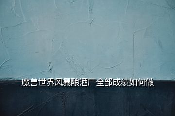 魔獸世界風暴釀酒廠全部成績如何做