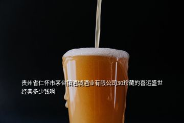 貴州省仁懷市茅臺鎮(zhèn)酒城酒業(yè)有限公司30珍藏的喜運盛世經(jīng)典多少錢啊