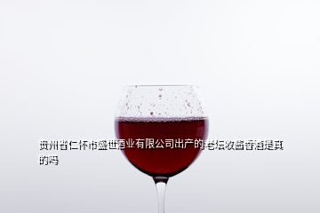 貴州省仁懷市盛世酒業(yè)有限公司出產(chǎn)的老壇收醬香酒是真的嗎