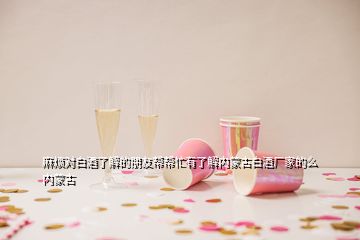 麻煩對(duì)白酒了解的朋友幫幫忙有了解內(nèi)蒙古白酒廠家的么內(nèi)蒙古