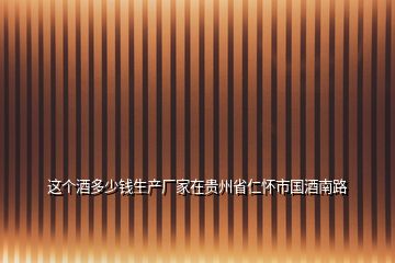 這個酒多少錢生產廠家在貴州省仁懷市國酒南路