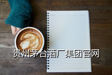 貴州茅臺(tái)酒廠集團(tuán)官網(wǎng)