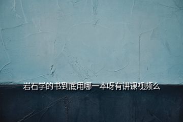 巖石學的書到底用哪一本呀有講課視頻么