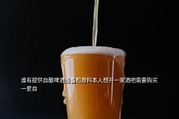 誰有提供自釀啤酒設(shè)備和原料本人想開一家酒吧需要購買一套自