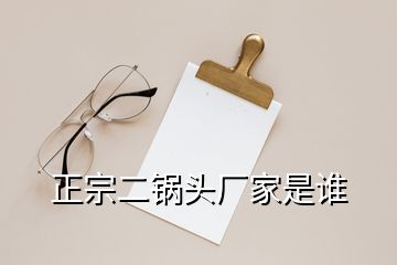 正宗二鍋頭廠家是誰(shuí)