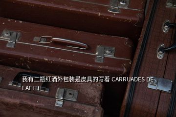 我有二瓶紅酒外包裝是皮具的寫著 CARRUADES DE LAFITE