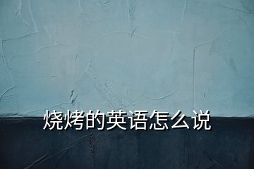 燒烤的英語怎么說