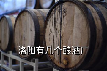 洛陽(yáng)有幾個(gè)釀酒廠