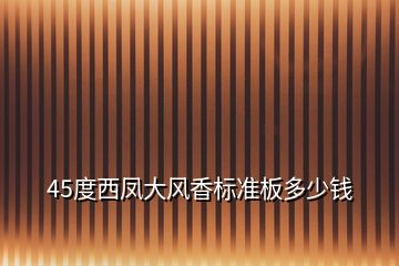 45度西鳳大風香標準板多少錢