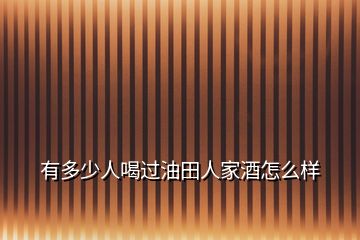 有多少人喝過油田人家酒怎么樣