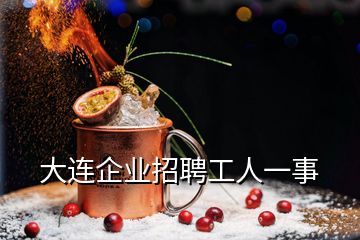 大連企業(yè)招聘工人一事