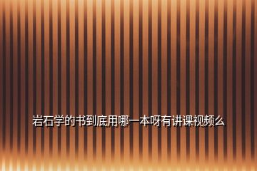 巖石學(xué)的書(shū)到底用哪一本呀有講課視頻么