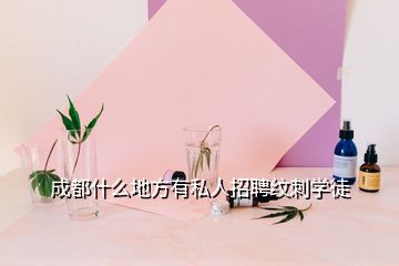 成都什么地方有私人招聘紋刺學(xué)徒