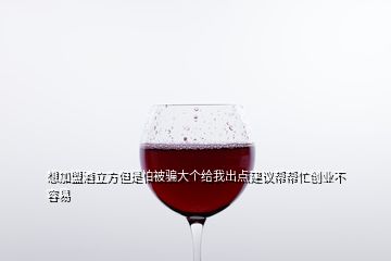 想加盟酒立方但是怕被騙大個(gè)給我出點(diǎn)建議幫幫忙創(chuàng)業(yè)不容易