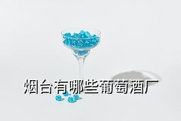 煙臺有哪些葡萄酒廠