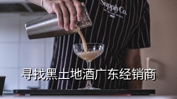 尋找黑土地酒廣東經(jīng)銷商