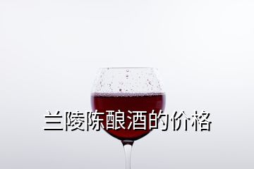 蘭陵陳釀酒的價格