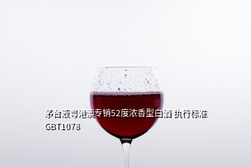 茅臺液粵港澳專銷52度濃香型白酒 執(zhí)行標準GBT1078