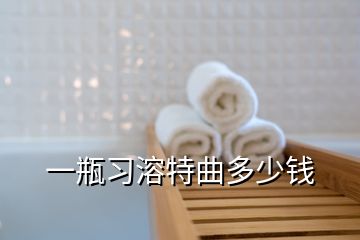 一瓶習(xí)溶特曲多少錢