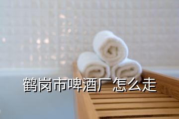 鶴崗市啤酒廠怎么走