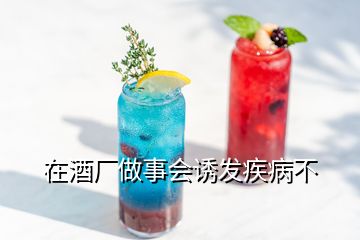 在酒廠做事會(huì)誘發(fā)疾病不