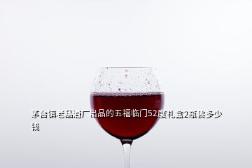 茅臺(tái)鎮(zhèn)老品酒廠(chǎng)出品的五福臨門(mén)52度禮盒2瓶裝多少錢(qián)