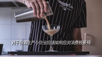 對于白酒生產(chǎn)小企業(yè)應(yīng)該如何應(yīng)對消費(fèi)稅新規(guī)