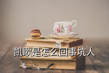 凱歌是怎么回事坑人