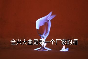 全興大曲是哪一個(gè)廠家的酒