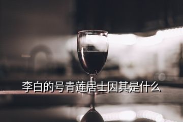 李白的號(hào)青蓮居士因其是什么