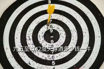 九五至尊42度天尊酒多少錢一件