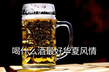 喝什么酒最好華夏風(fēng)情