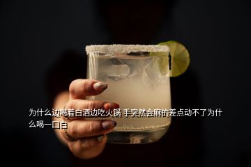 為什么邊喝著白酒邊吃火鍋 手突然會(huì)麻的差點(diǎn)動(dòng)不了為什么喝一口白