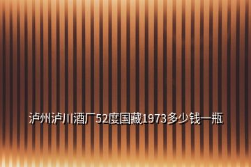 瀘州瀘川酒廠52度國藏1973多少錢一瓶