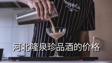 河北隆泉珍品酒的價格