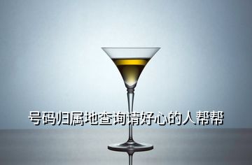 號(hào)碼歸屬地查詢請(qǐng)好心的人幫幫