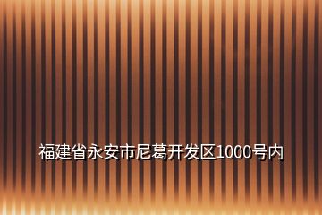 福建省永安市尼葛開發(fā)區(qū)1000號內(nèi)