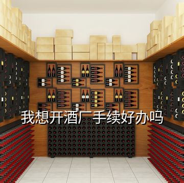 我想開酒廠手續(xù)好辦嗎