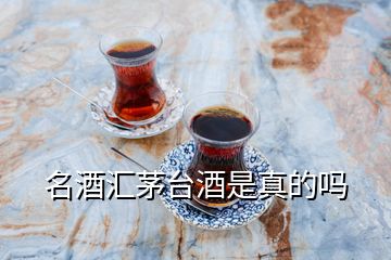 名酒匯茅臺(tái)酒是真的嗎