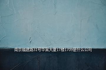 南京福建路31號華富大廈17樓1709是什么公司