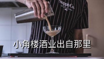 小角樓酒業(yè)出自那里