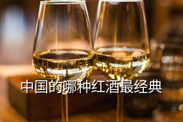 中國的哪種紅酒最經(jīng)典