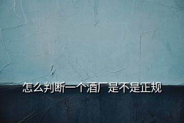 怎么判斷一個(gè)酒廠是不是正規(guī)