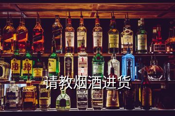 請(qǐng)教煙酒進(jìn)貨