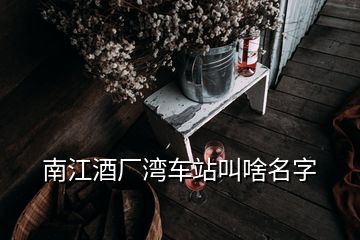 南江酒廠灣車站叫啥名字