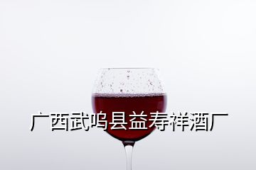 廣西武嗚縣益壽祥酒廠