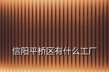 信陽平橋區(qū)有什么工廠