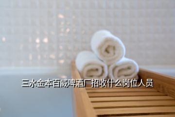 三水金本百威啤酒廠招收什么崗位人員