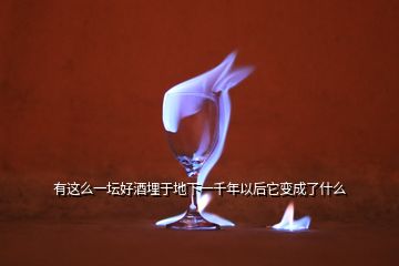 有這么一壇好酒埋于地下一千年以后它變成了什么