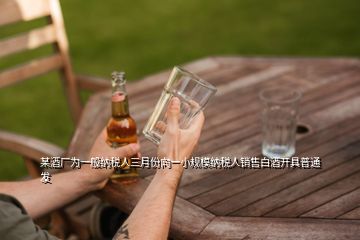 某酒廠為一般納稅人三月份向一小規(guī)模納稅人銷售白酒開具普通發(fā)